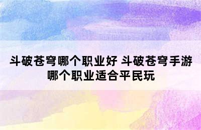 斗破苍穹哪个职业好 斗破苍穹手游哪个职业适合平民玩